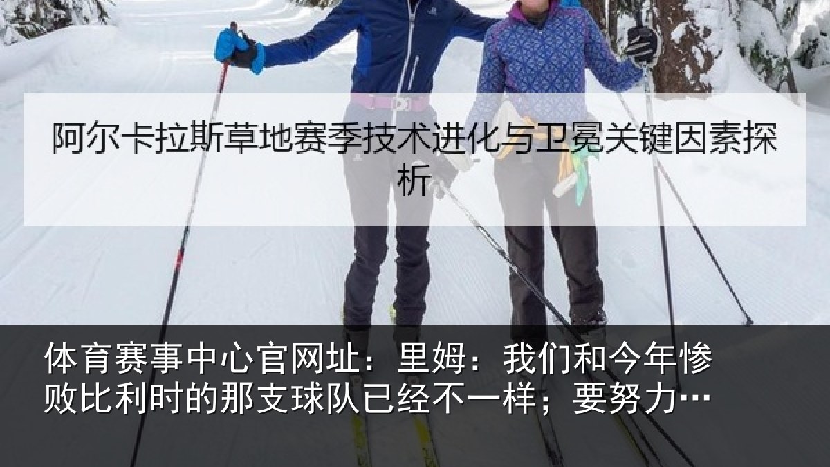 体育赛事中心官网址：里姆：我们和今年惨败比利时的那支球队已经不一样；要努力战斗