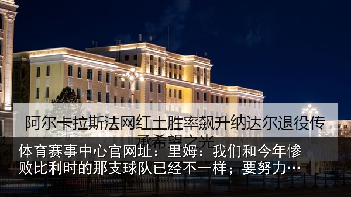 体育赛事中心官网址：里姆：我们和今年惨败比利时的那支球队已经不一样；要努力战斗