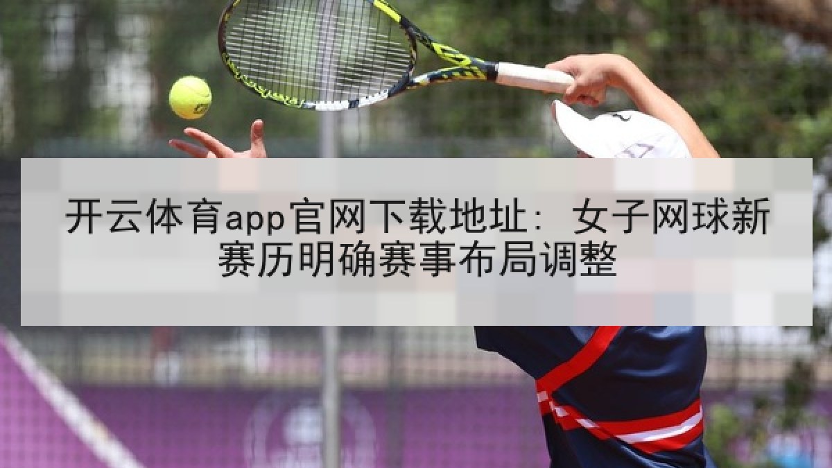 开云体育app官网下载地址: 女子网球新赛历明确赛事布局调整