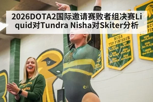 2026DOTA2国际邀请赛败者组决赛Liquid对Tundra Nisha对Skiter分析