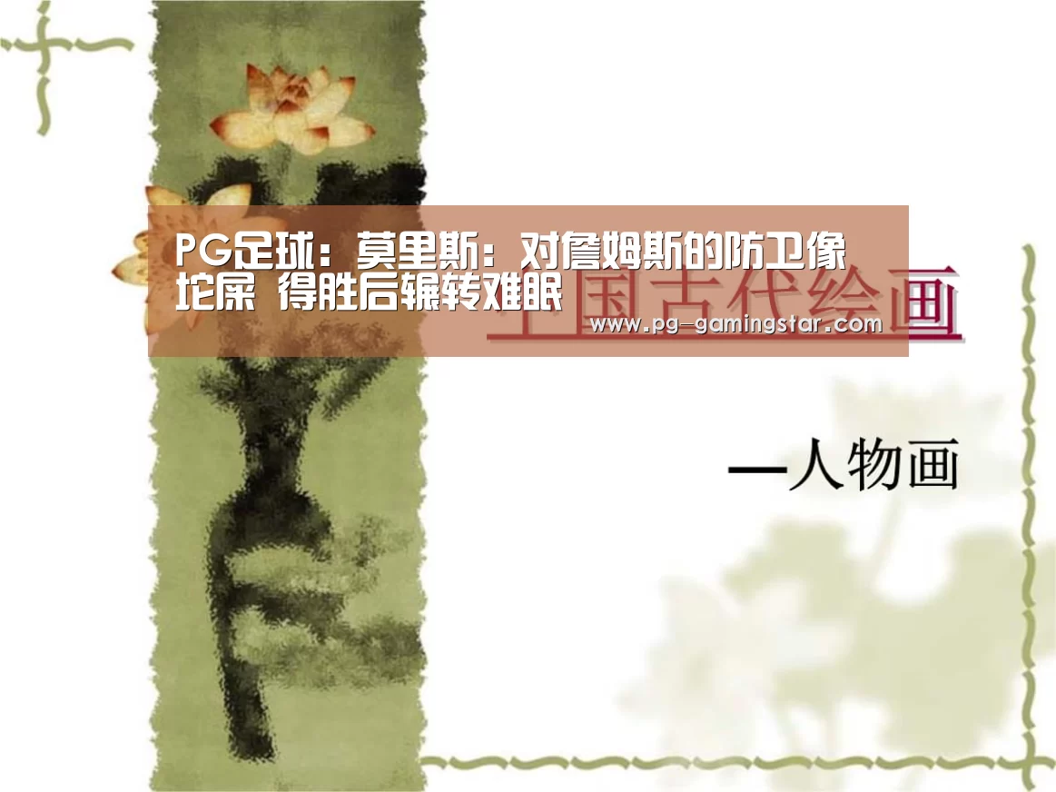 PG足球:莫里斯:对詹姆斯的防卫像坨屎 得胜后辗转难眠