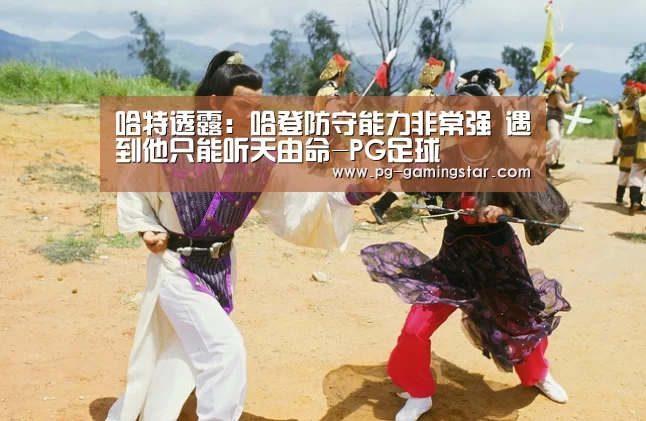 哈特透露:哈登防守能力非常强 遇到他只能听天由命-PG足球